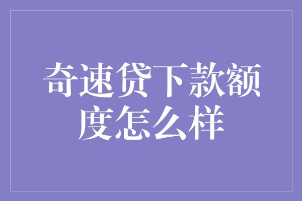 奇速贷下款额度怎么样