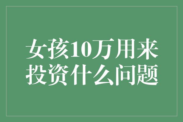 女孩10万用来投资什么问题