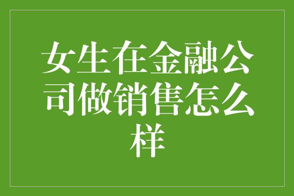 女生在金融公司做销售怎么样