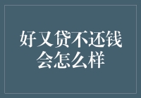 好又贷不还钱会怎么样？你要是敢不还，分分钟让你变成负翁大侠！