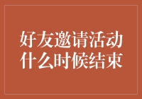 好友邀请活动什么时候结束？等你来揭晓！