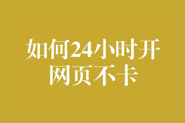 如何24小时开网页不卡