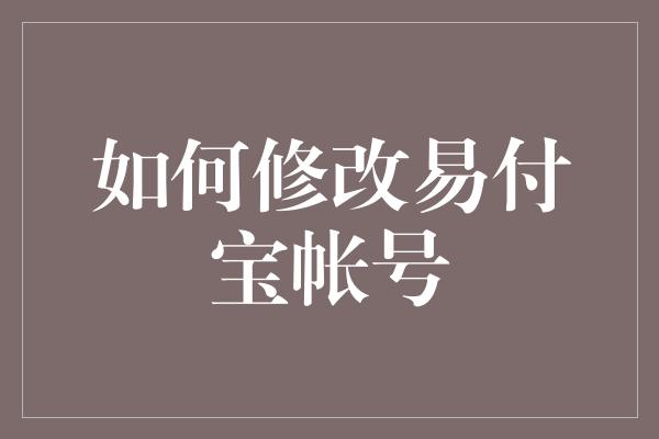 如何修改易付宝帐号