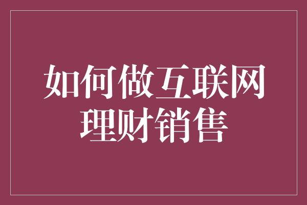 如何做互联网理财销售