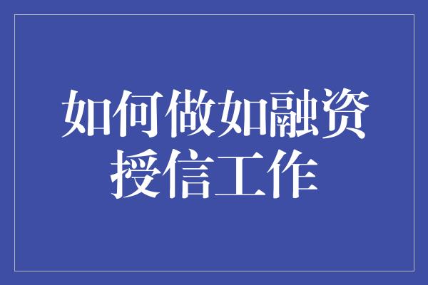 如何做如融资授信工作