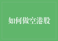 如何做空港股：策略、风险与监管