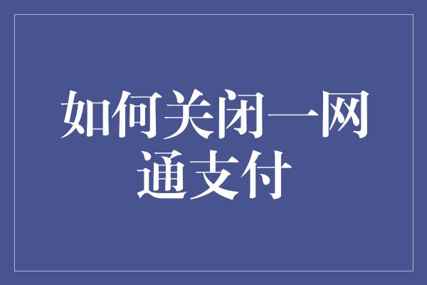 如何关闭一网通支付