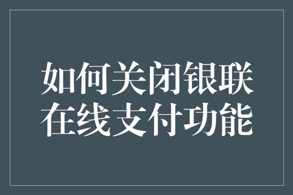 如何关闭银联在线支付功能