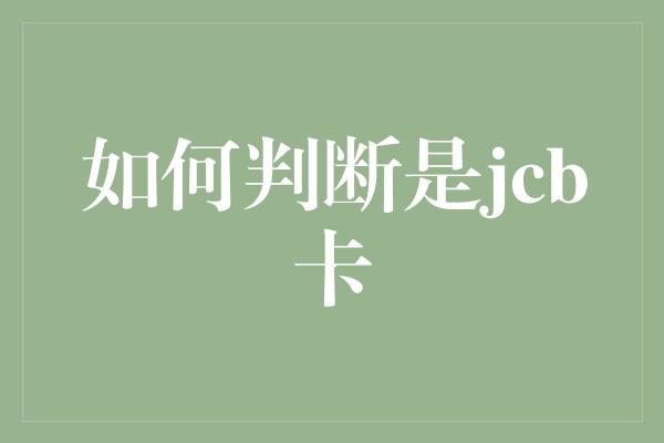 如何判断是jcb卡