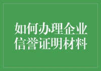 如何办理企业信誉证明材料：让世界知道你是个靠谱的老板