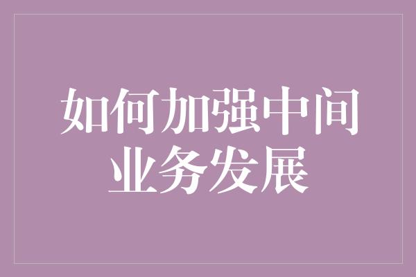 如何加强中间业务发展