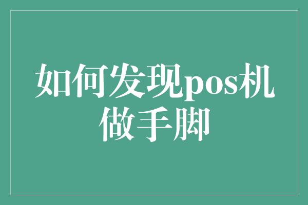 如何发现pos机做手脚