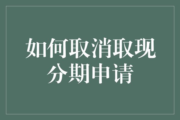 如何取消取现分期申请