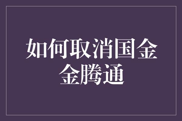 如何取消国金金腾通