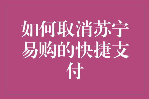 如何取消苏宁易购的快捷支付