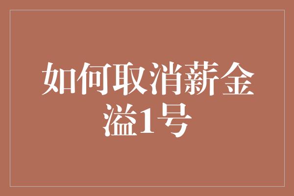 如何取消薪金溢1号