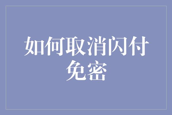 如何取消闪付免密