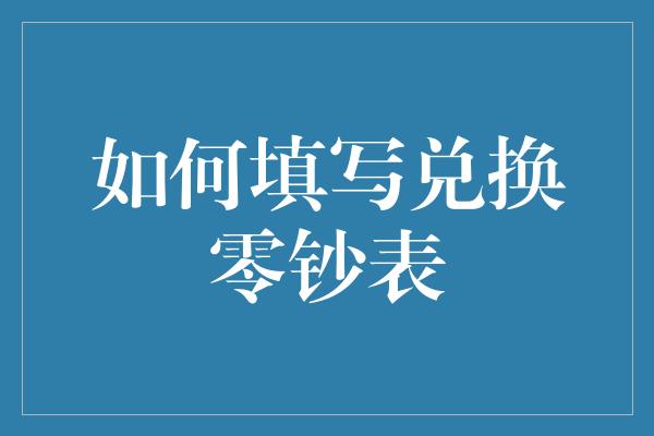 如何填写兑换零钞表