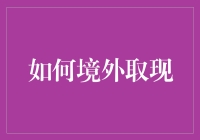 海外取现：如何在异国他乡轻松取款？