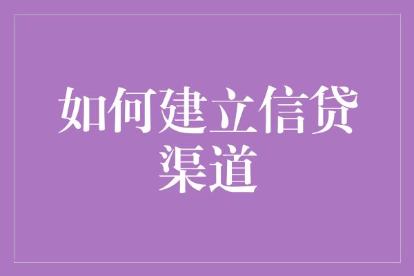 如何建立信贷渠道