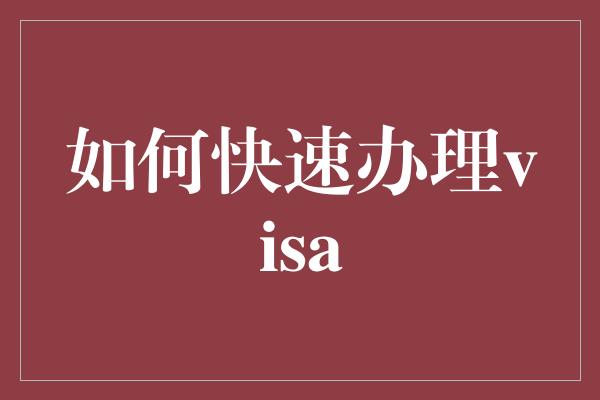 如何快速办理visa