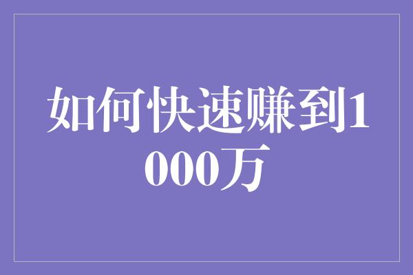 如何快速赚到1000万