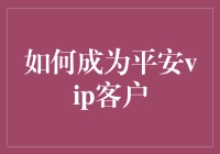 如何成为平安VIP客户：一份机智且不走寻常路的指南