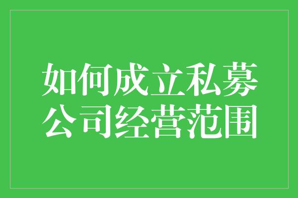 如何成立私募公司经营范围