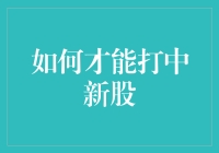 如何才能打中新股？专业技巧与策略分享