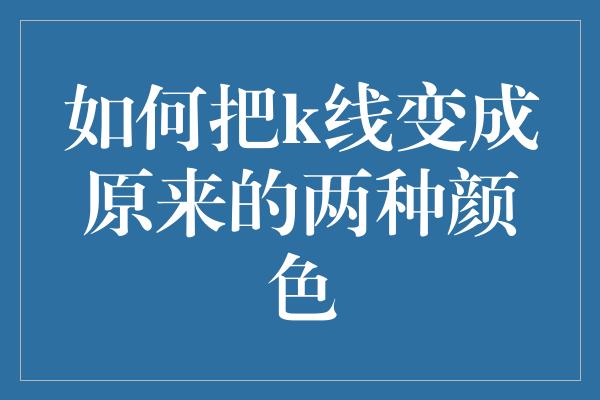 如何把k线变成原来的两种颜色