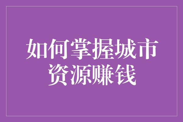 如何掌握城市资源赚钱