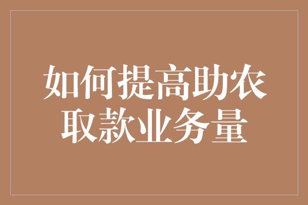 如何提高助农取款业务量