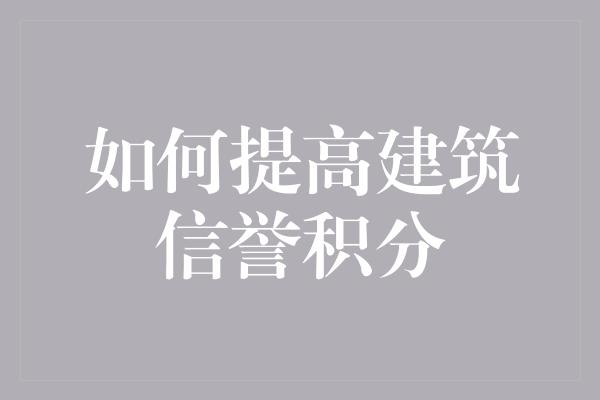 如何提高建筑信誉积分