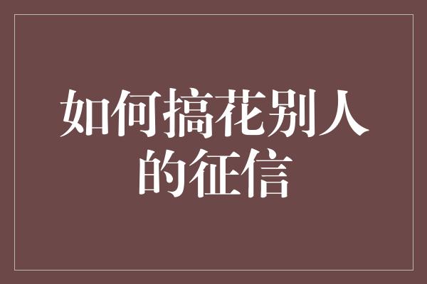 如何搞花别人的征信