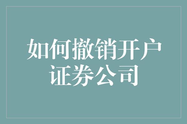 如何撤销开户证券公司