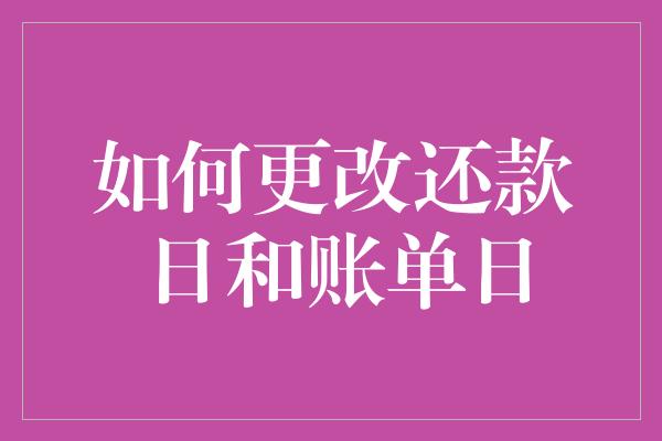 如何更改还款日和账单日