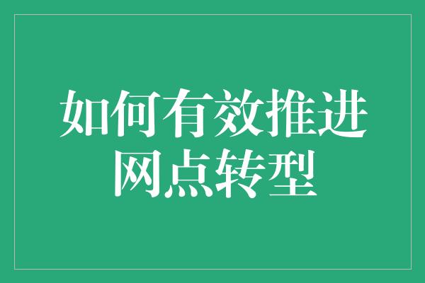 如何有效推进网点转型