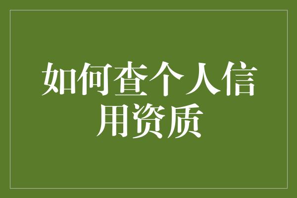 如何查个人信用资质