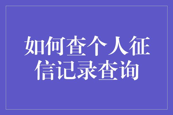 如何查个人征信记录查询