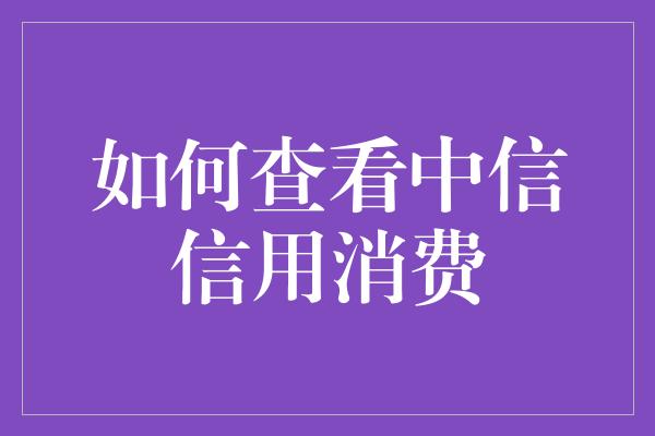 如何查看中信信用消费