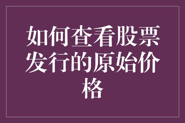 如何查看股票发行的原始价格