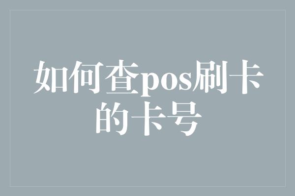 如何查pos刷卡的卡号