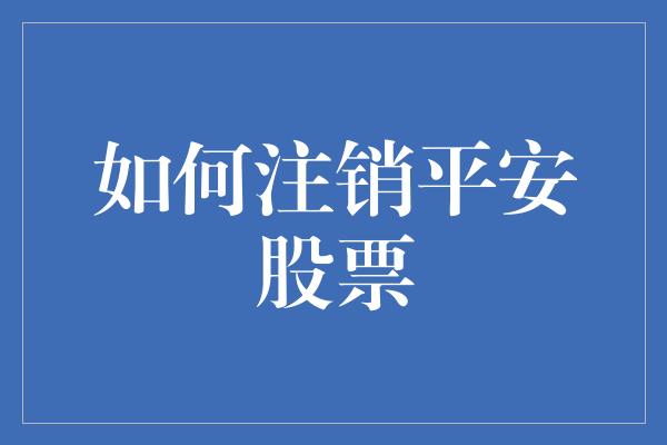 如何注销平安股票