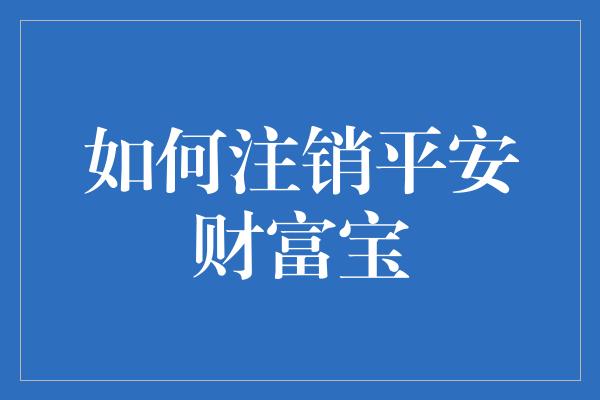 如何注销平安财富宝