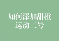 如何添加甜橙运动二号：从零到完美装饰的全过程指南