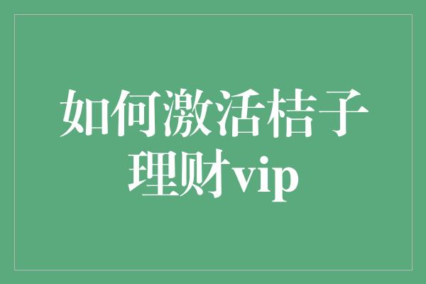 如何激活桔子理财vip