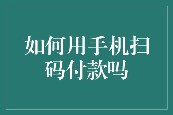 如何用手机扫码付款吗