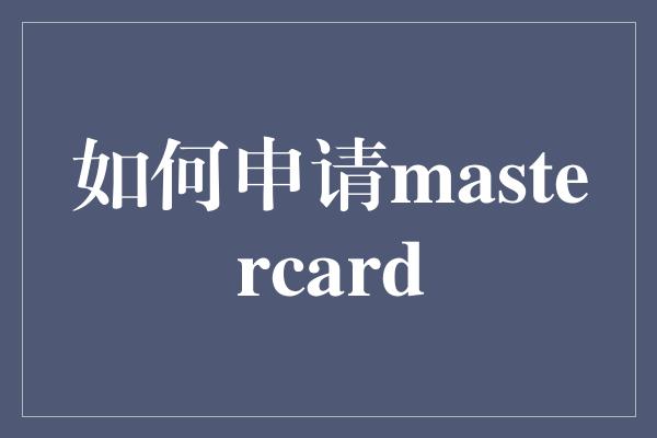 如何申请mastercard