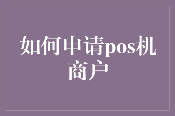 如何申请pos机商户