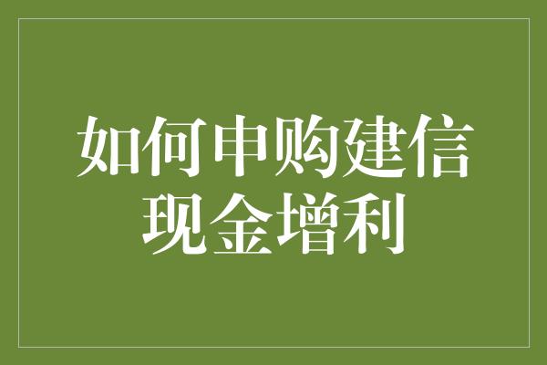 如何申购建信现金增利